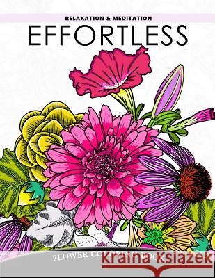 Effortless Relaxation and Meditation: Flower Coloring Book, Floral Pattern to Color for Adults Relaxation V. Art 9781548320362 Createspace Independent Publishing Platform