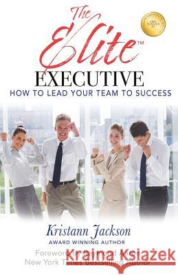 The Elite Executive: How to Lead Your Team to Success Kristann Jackson Raymond Aaron 9781548321413 Createspace Independent Publishing Platform