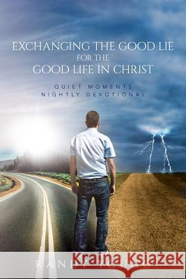 Exchanging the Good Lie for the Good Life in Christ: Quiet Moments Nightly Devotional Randy Young 9781548324766 Createspace Independent Publishing Platform