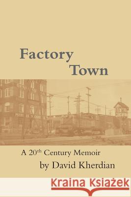 Factory Town: A 20th Century Memoir David Kherdian 9781548324940 Createspace Independent Publishing Platform