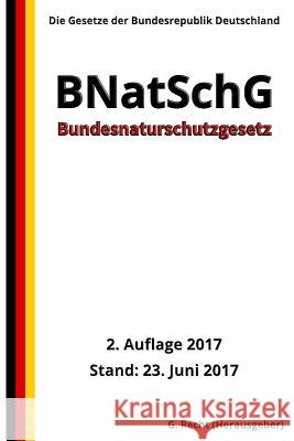 Bundesnaturschutzgesetz - BNatSchG, 2. Auflage 2017 G. Recht 9781548325626 Createspace Independent Publishing Platform