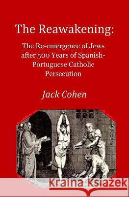 The Reawakening: The re-emergence of Jews after 500 years of Spanish-Portuguese Catholic Persecution Cohen, Jack S. 9781548327576