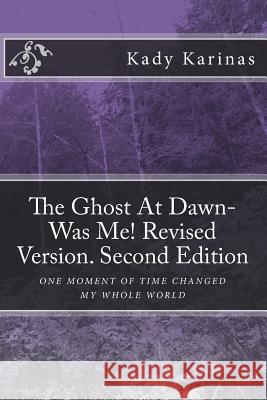 The Ghost At Dawn-Was Me! Revised Version. Second Edition: One moment in time changed my whole world Karinas, Kady 9781548328443 Createspace Independent Publishing Platform