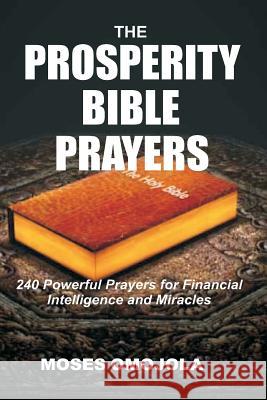 The Prosperity Bible Prayers: 240 Powerful Prayers for Financial Intelligence and Miracles Moses Omojola 9781548328894 Createspace Independent Publishing Platform