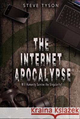 The Internet Apocalypse: Will Humanity Survive the Singularity? Steve Tyson 9781548333454 Createspace Independent Publishing Platform