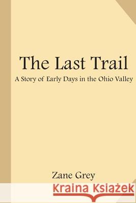 The Last Trail: A Story of Early Days in the Ohio Valley Zane Grey 9781548335595 Createspace Independent Publishing Platform