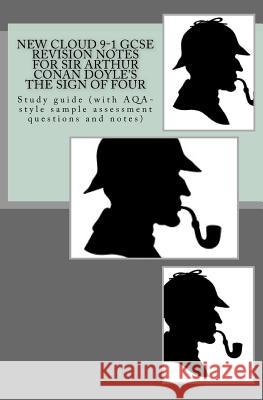New Cloud 9-1 GCSE REVISION NOTES FOR SIR ARTHUR CONAN DOYLE'S THE SIGN OF FOUR: Study guide (with AQA-style sample assessment questions and notes) Broadfoot, Joe 9781548338923 Createspace Independent Publishing Platform