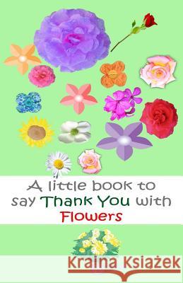 A Little book to say thank you with flowers Roberts, Davo 9781548339692 Createspace Independent Publishing Platform