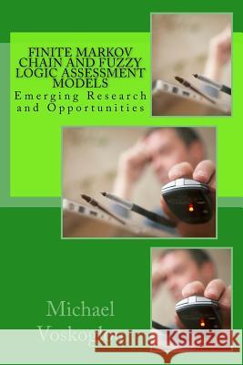 Finite Markov Chain and Fuzzy Logic Assessment Models: Emerging Research and Opportunities Michael Voskoglou 9781548340070