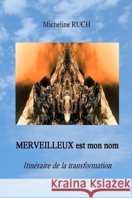 MERVEILLEUX est mon nom: Itinéraire de la transformation Ruch, Micheline 9781548343026 Createspace Independent Publishing Platform