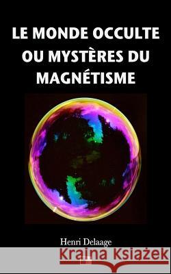Le Monde Occulte ou Mystères du Magnétisme Delaage, Henri 9781548343255 Createspace Independent Publishing Platform