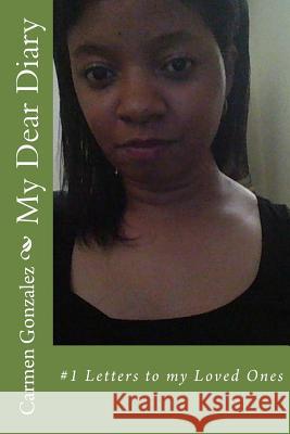 My Dear Diary: #1 Letters to my Loved Ones Gonzalez MS Ed, Carmen S. 9781548346676 Createspace Independent Publishing Platform