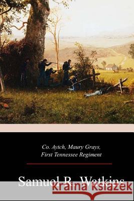 Co. Aytch, Maury Grays, First Tennessee Regiment Samuel R. Watkins 9781548348694 Createspace Independent Publishing Platform