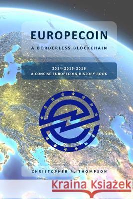 Europecoin - A Borderless Blockchain (A Concise Europecoin History Book) Thompson, Christopher P. 9781548349929 Createspace Independent Publishing Platform