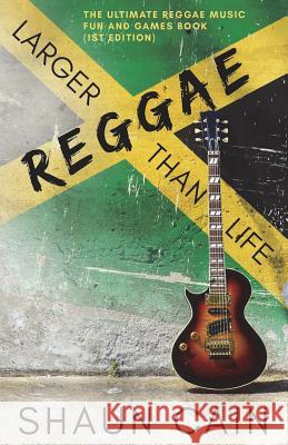Reggae Larger Than Life: The Ultimate Reggae Music Fun and Games Book - 1st edition Cain, Shaun 9781548351304 Createspace Independent Publishing Platform