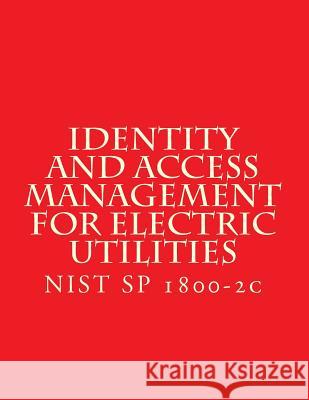 Identity and Access Management for Electric Utilities: NIST SP 1800-2c National Institute of Standards and Tech 9781548351465 Createspace Independent Publishing Platform