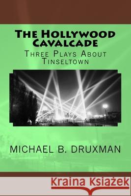 The Hollywood Cavalcade: Three Plays About Tinseltown Druxman, Michael B. 9781548351588 Createspace Independent Publishing Platform