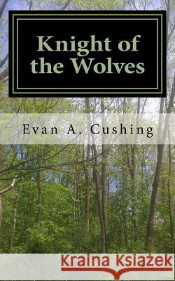 Knight of the Wolves Evan a. Cushing 9781548352004 Createspace Independent Publishing Platform