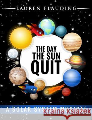 The Day The Sun Quit: A solar system musical Lauren Flauding 9781548352844 Createspace Independent Publishing Platform