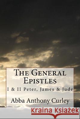 The General Epistles: I & II Peter, James & Jude Abba Anthony Curley 9781548356804 Createspace Independent Publishing Platform