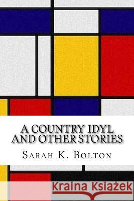 A Country Idyl and Other Stories Sarah K. Bolton 9781548357351 Createspace Independent Publishing Platform