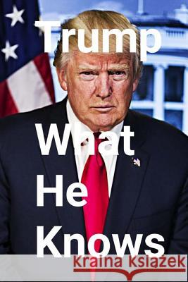 Trump: What He Knows Al Newman 9781548358587 Createspace Independent Publishing Platform