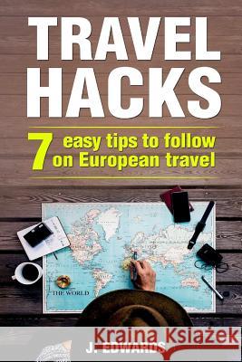 Travel Hacks: 7 Easy Tips To Follow On European Travel Edwards, J. 9781548358617 Createspace Independent Publishing Platform