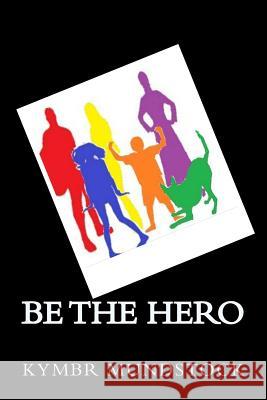 Be the Hero: Short Stories of Everyday Heroes Kymbr Mundstock 9781548359195 Createspace Independent Publishing Platform