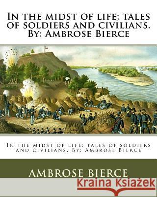 In the midst of life; tales of soldiers and civilians. By: Ambrose Bierce Bierce, Ambrose 9781548365189 Createspace Independent Publishing Platform