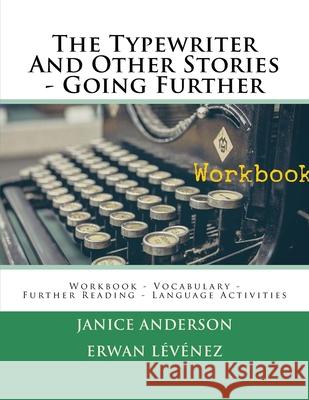 The Typewriter And Other Stories - Going Further: Workbook - Vocabulary - Further Reading - Language Activities Erwan Levenez Janice Anderson 9781548367428 Createspace Independent Publishing Platform