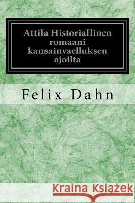 Attila Historiallinen Romaani Kansainvaelluksen Ajoilta Felix Dahn K. a. Petrelius 9781548369828 Createspace Independent Publishing Platform