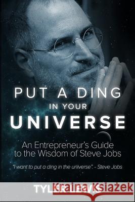 Steve Jobs: Put a Ding in Your Universe: An Entrepreneur's Guide to the Wisdom of Steve Jobs Tyler Lewis 9781548371159