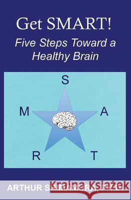 Get SMART!: Five Steps Toward a Healthy Brain Shimamura, Arthur 9781548374051 Createspace Independent Publishing Platform