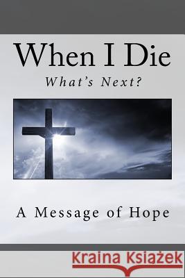When I die . . What's next?: A message of hope Carter, Harry 9781548374129 Createspace Independent Publishing Platform