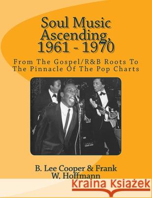 Soul Music Ascending, 1961 - 1970: From The Gospel/R&B Roots To The Pinnacle Of The Pop Charts Frank W. Hoffmann B. Lee Cooper 9781548375812