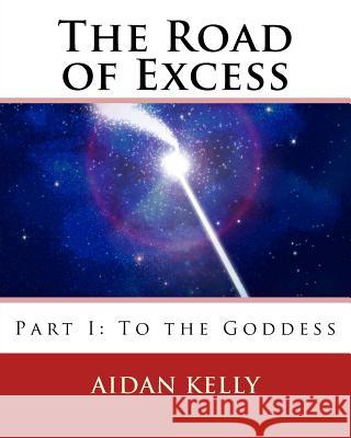 The Road of Excess: Part I: To the Goddess Aidan a. Kelly 9781548376710 Createspace Independent Publishing Platform