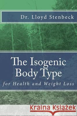 The Isogenic Body Type: for Health and Weight Loss Stenbeck, Lloyd 9781548376918