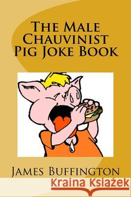 The Male Chauvinist Pig Joke Book James Buffington 9781548378264 Createspace Independent Publishing Platform