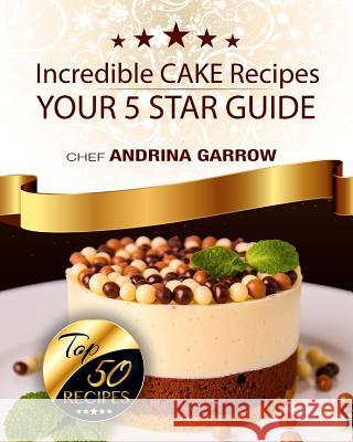 Incredible CAKES Recipes: Your 5 Star Guide: Top 50 Cakes Garrow, Andrina 9781548379476 Createspace Independent Publishing Platform