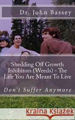 Shedding Off Growth Inhibitors (Weeds) - The Life You Are Meant To Live: You Are Already Helped - Don't Suffer Anymore! Bassey, John Abayomi 9781548380250 Createspace Independent Publishing Platform