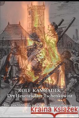 Der Hexenrichter Tschenkowitz: Eine Geschichte Aus Der Zeit Der Hexenverfolgungen Rainer Andreas Seemann Rolf Kamradek 9781548385385