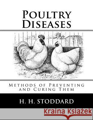 Poultry Diseases: Methods of Preventing and Curing Them H. H. Stoddard Jackson Chambers 9781548386528 Createspace Independent Publishing Platform