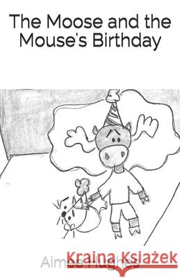 The Moose and the Mouse's Birthday Aimee Hughes 9781548387716 Createspace Independent Publishing Platform