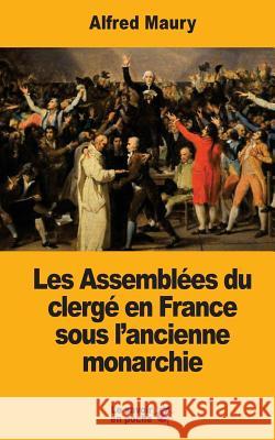 Les Assemblées du clergé en France sous l'ancienne monarchie Maury, Alfred 9781548387907