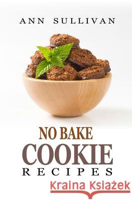 No Bake Cookies Recipes Ann Sullivan 9781548389611 Createspace Independent Publishing Platform