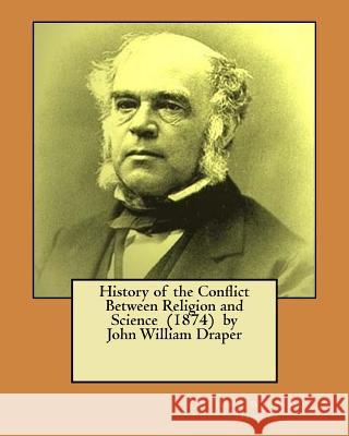 History of the Conflict Between Religion and Science (1874) by John William Draper John William Draper 9781548390617 Createspace Independent Publishing Platform