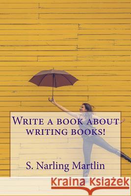 Write a Book About Writing Books! Martlin, S. Narling 9781548393014 Createspace Independent Publishing Platform