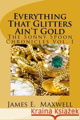 Everything That Glitters Aint Gold James E. Maxwell 9781548393618