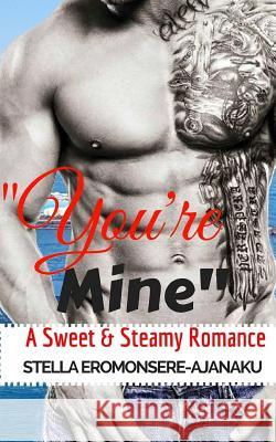 You're Mine: A Sweet & Steamy Romance Stella Eromonsere-Ajanaku 9781548394387 Createspace Independent Publishing Platform