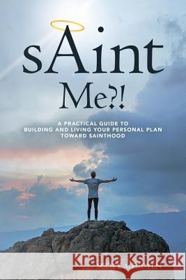 sAint Me?!: A practical guide to building and living your personal plan toward sainthood Froyen, Scott a. 9781548394400